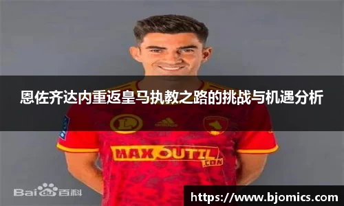恩佐齐达内重返皇马执教之路的挑战与机遇分析