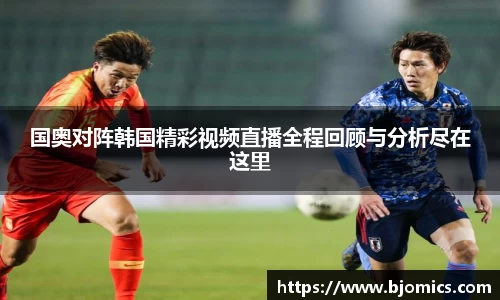 国奥对阵韩国精彩视频直播全程回顾与分析尽在这里
