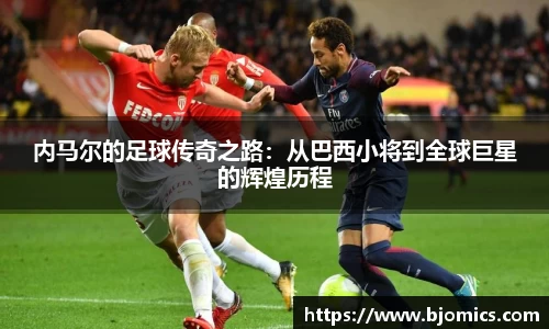 内马尔的足球传奇之路：从巴西小将到全球巨星的辉煌历程