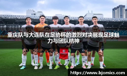 重庆队与大连队在足协杯的激烈对决展现足球魅力与团队精神