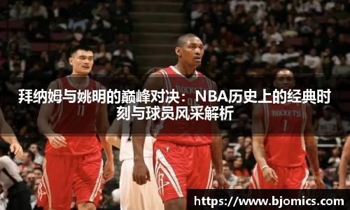 拜纳姆与姚明的巅峰对决：NBA历史上的经典时刻与球员风采解析