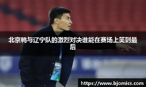 北京鸭与辽宁队的激烈对决谁能在赛场上笑到最后