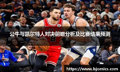 公牛与凯尔特人对决前瞻分析及比赛结果预测