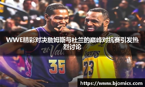 WWE精彩对决詹姆斯与杜兰的巅峰对抗赛引发热烈讨论