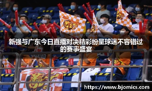 新强与广东今日直播对决精彩纷呈球迷不容错过的赛事盛宴