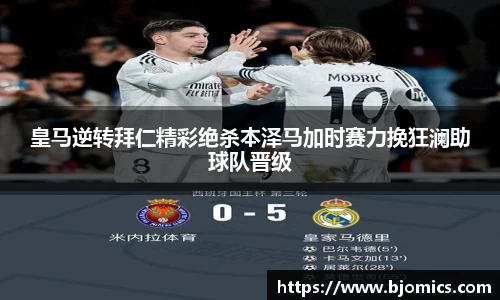 皇马逆转拜仁精彩绝杀本泽马加时赛力挽狂澜助球队晋级