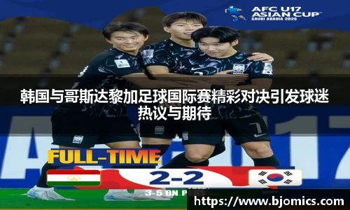 韩国与哥斯达黎加足球国际赛精彩对决引发球迷热议与期待