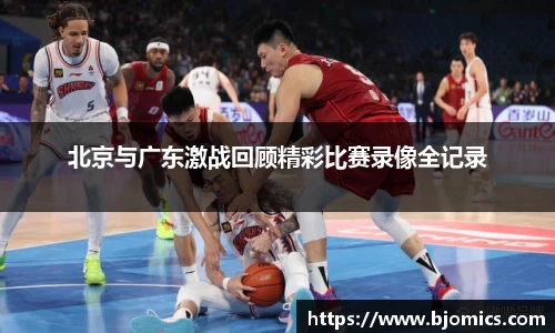 北京与广东激战回顾精彩比赛录像全记录