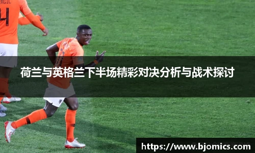 荷兰与英格兰下半场精彩对决分析与战术探讨