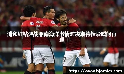 浦和红钻迎战湘南海洋激情对决期待精彩瞬间再现