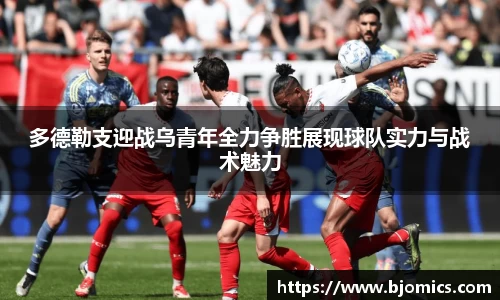 多德勒支迎战乌青年全力争胜展现球队实力与战术魅力