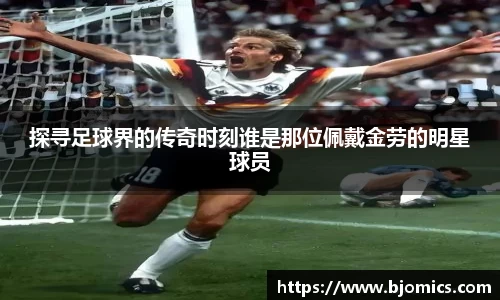 探寻足球界的传奇时刻谁是那位佩戴金劳的明星球员