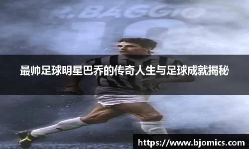 最帅足球明星巴乔的传奇人生与足球成就揭秘